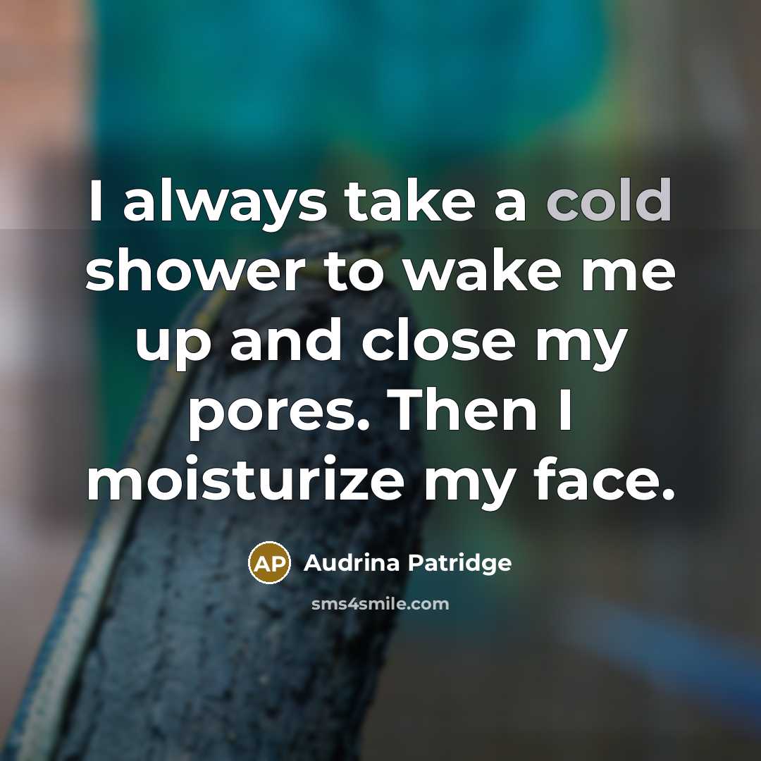 “I always take a cold shower to wake me up and close my pores. Then I moisturize my face.” quote by Audrina Patridge