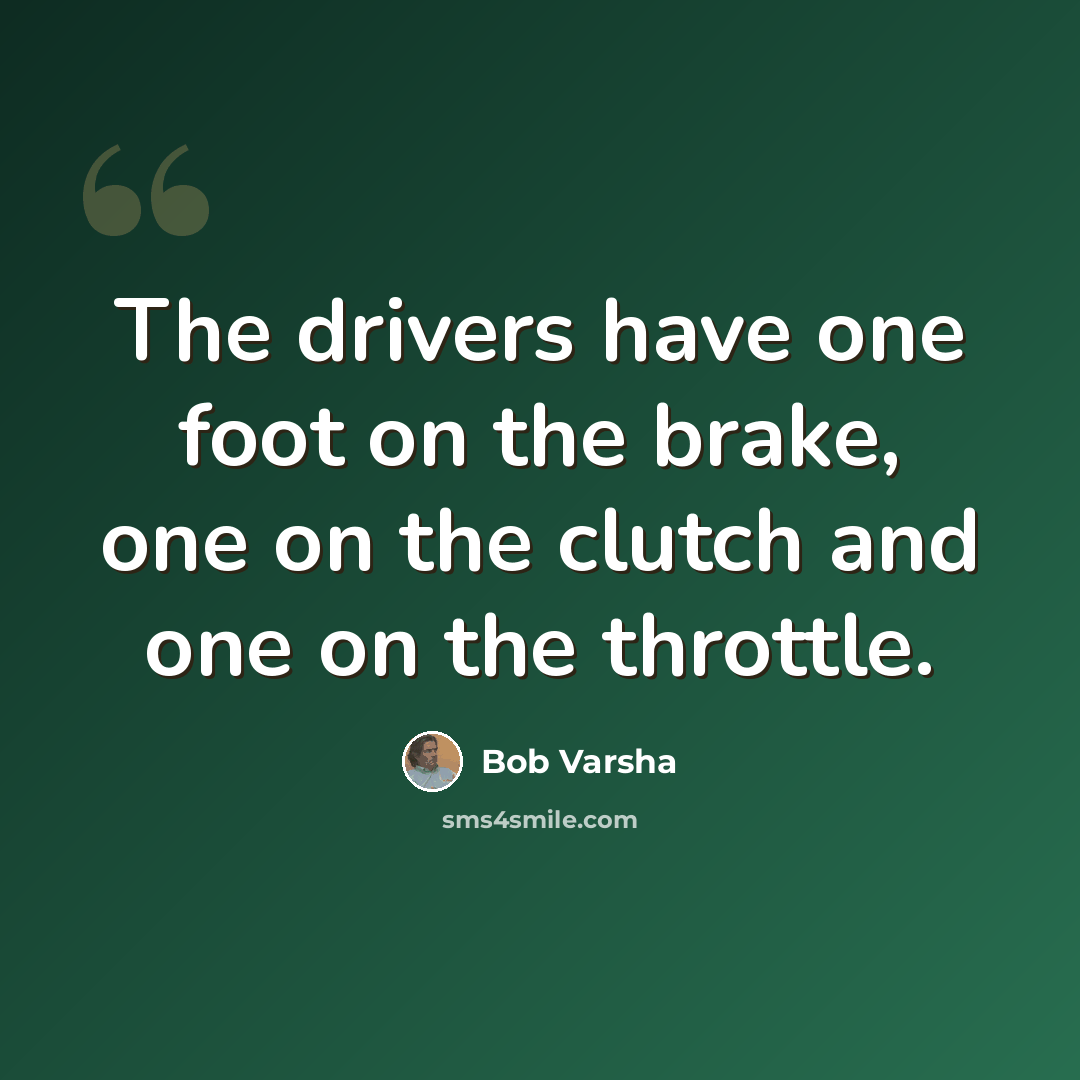 “The drivers have one foot on the brake, one on the clutch and one on the throttle.” quote by Bob Varsha