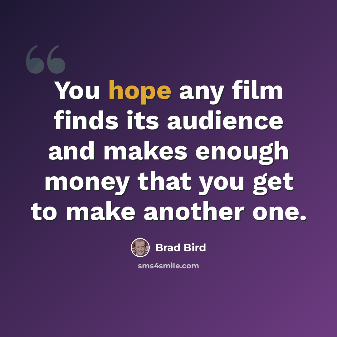 “You hope any film finds its audience and makes enough money that you get to make another one.” quote by Brad Bird