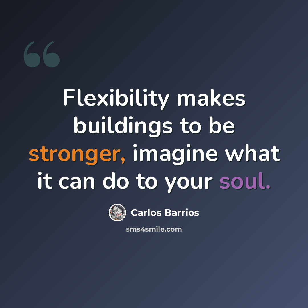 “Flexibility makes buildings to be stronger, imagine what it can do to your soul.” quote by Carlos Barrios