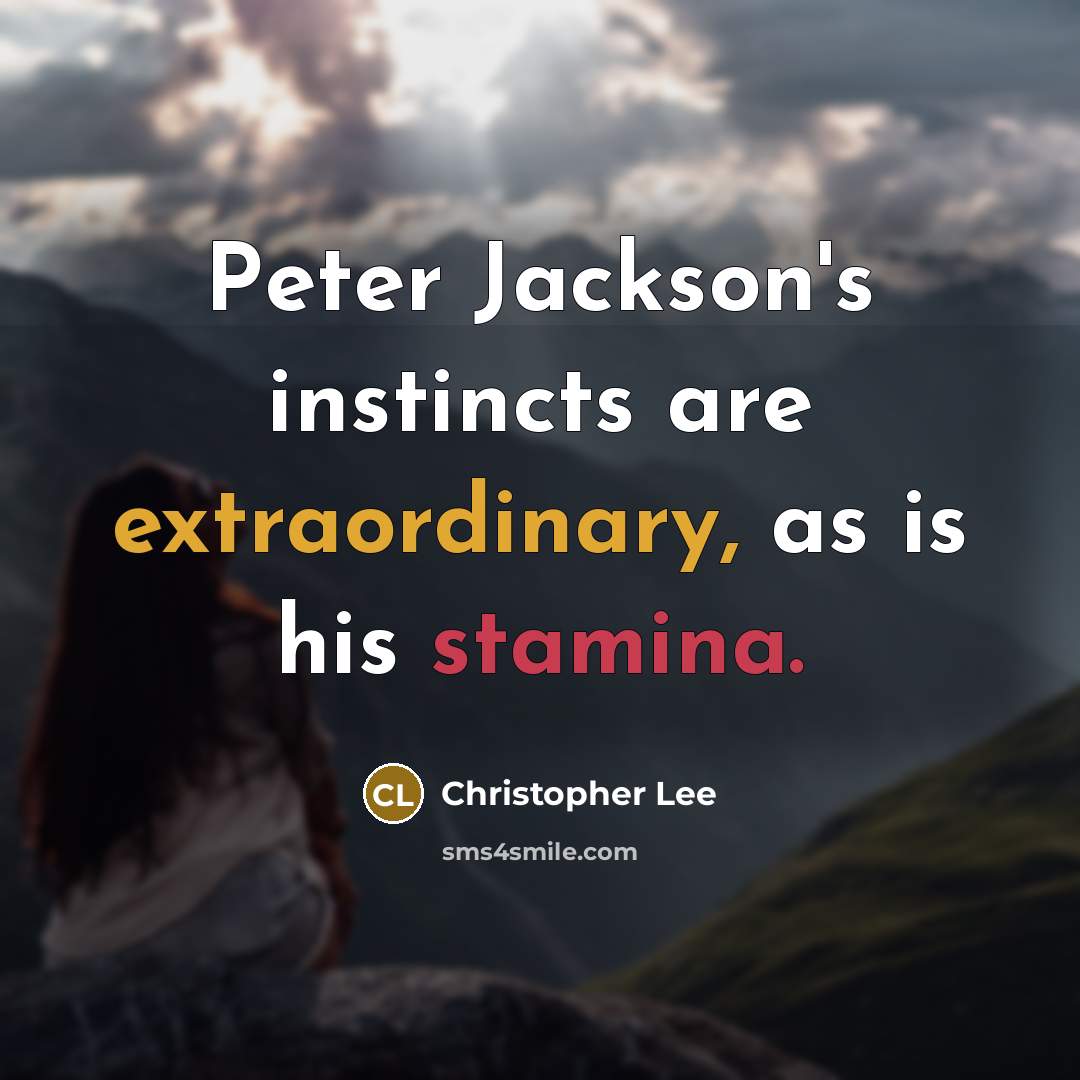 “Peter Jackson's instincts are extraordinary, as is his stamina.” quote by Christopher Lee