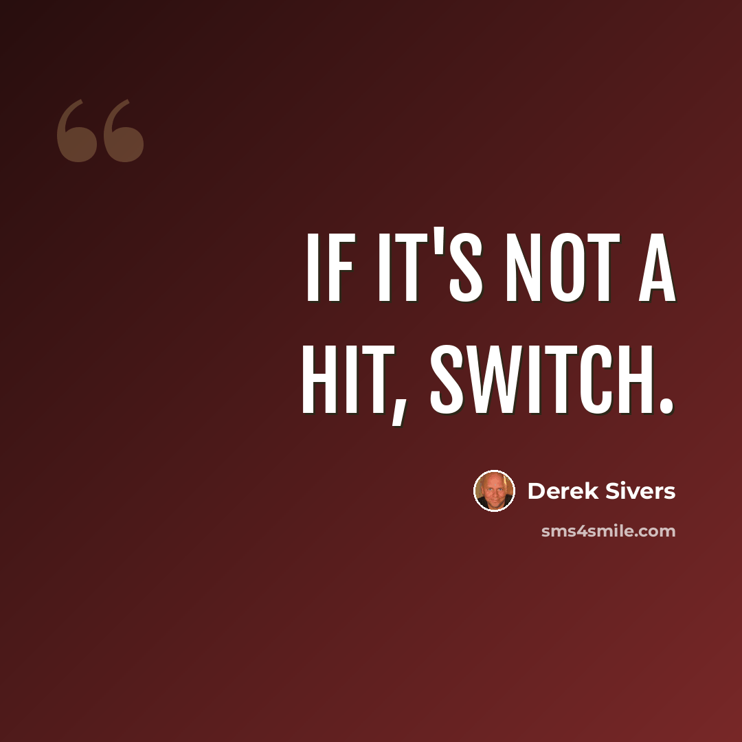 “If it's not a hit, switch.” quote by Derek Sivers