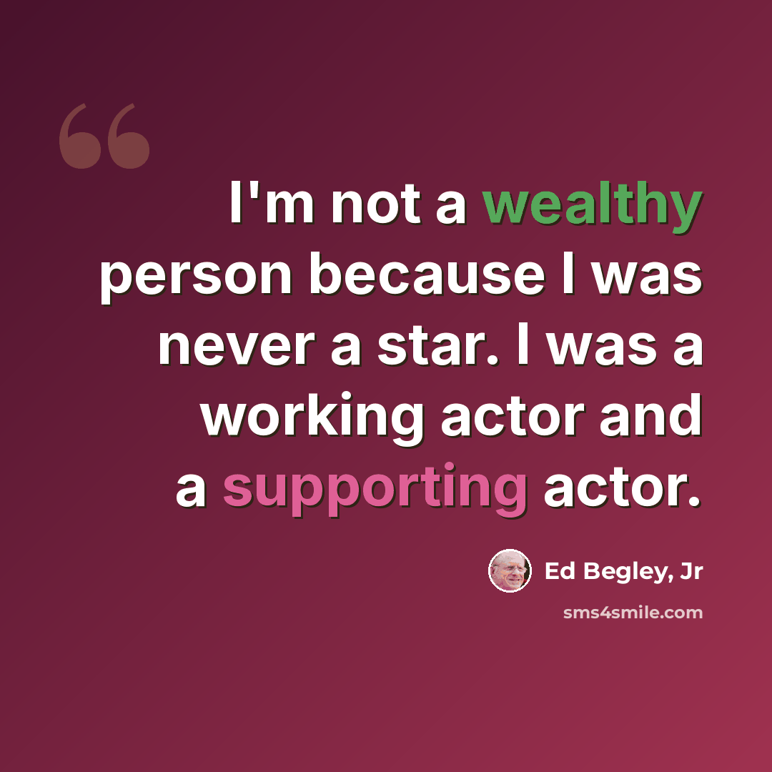 “I'm not a wealthy person because I was never a star. I was a working actor and a supporting actor.” quote by Ed Begley, Jr