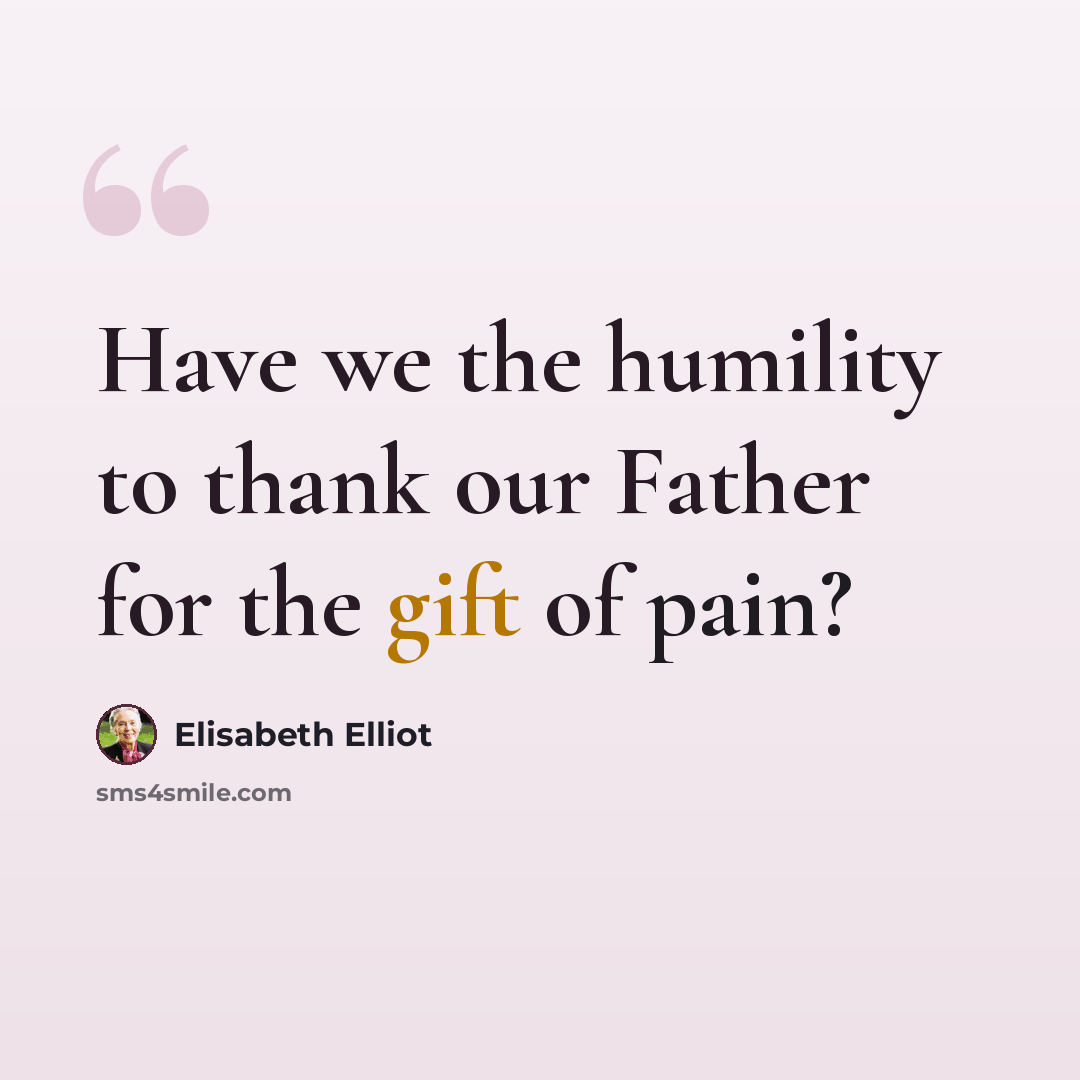 “Have we the humility to thank our Father for the gift of pain?” quote by Elisabeth Elliot