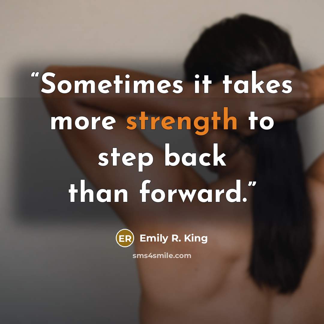 “Sometimes it takes more strength to step back than forward.” quote by Emily R. King