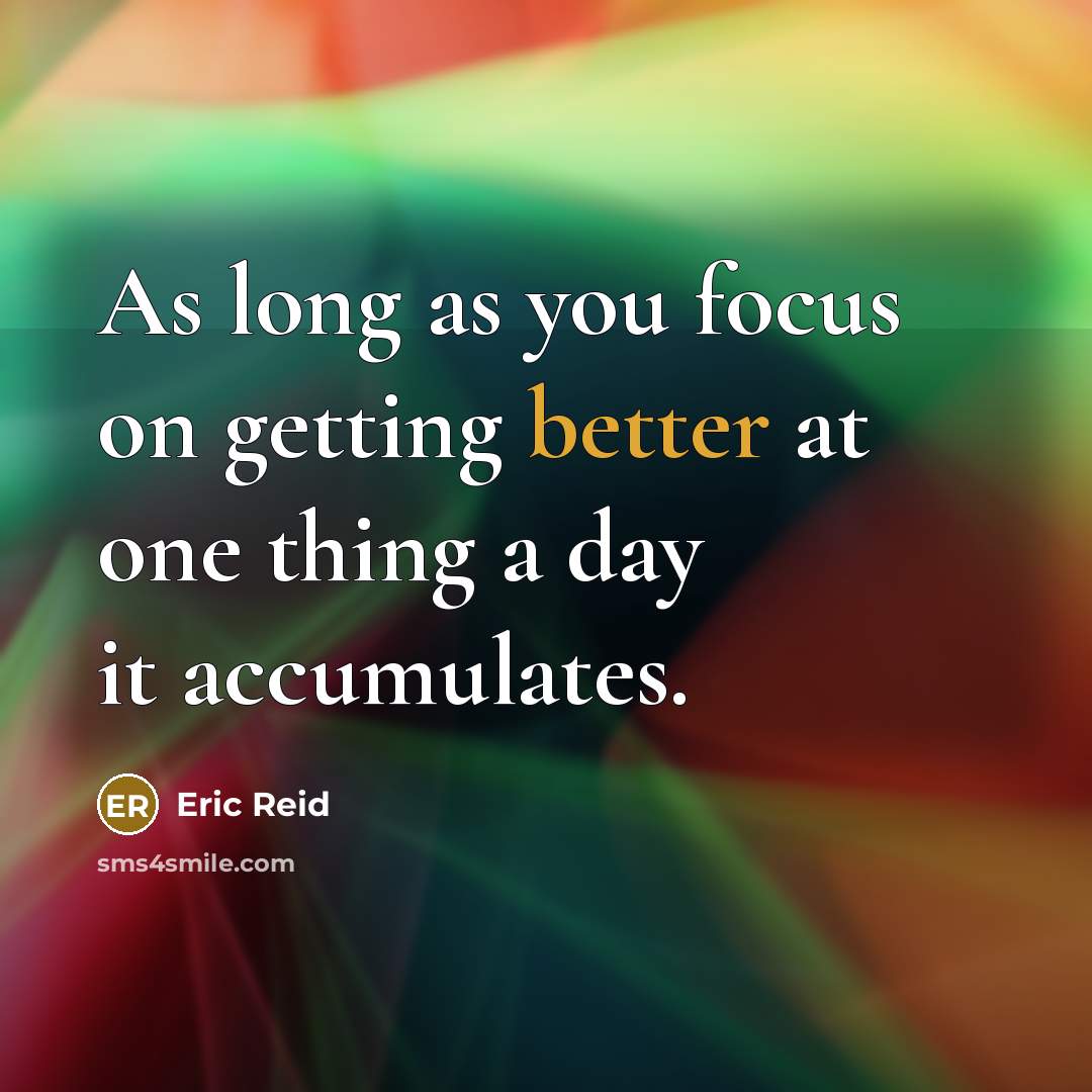 “As long as you focus on getting better at one thing a day it accumulates.” quote by Eric Reid