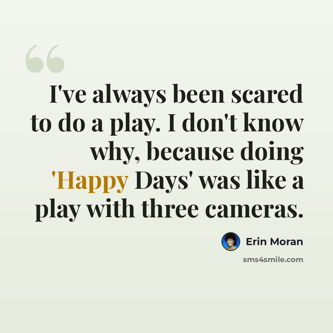 “I've always been scared to do a play. I don't know why, because doing 'Happy Days' was like a play with three cameras.” quote by Erin Moran