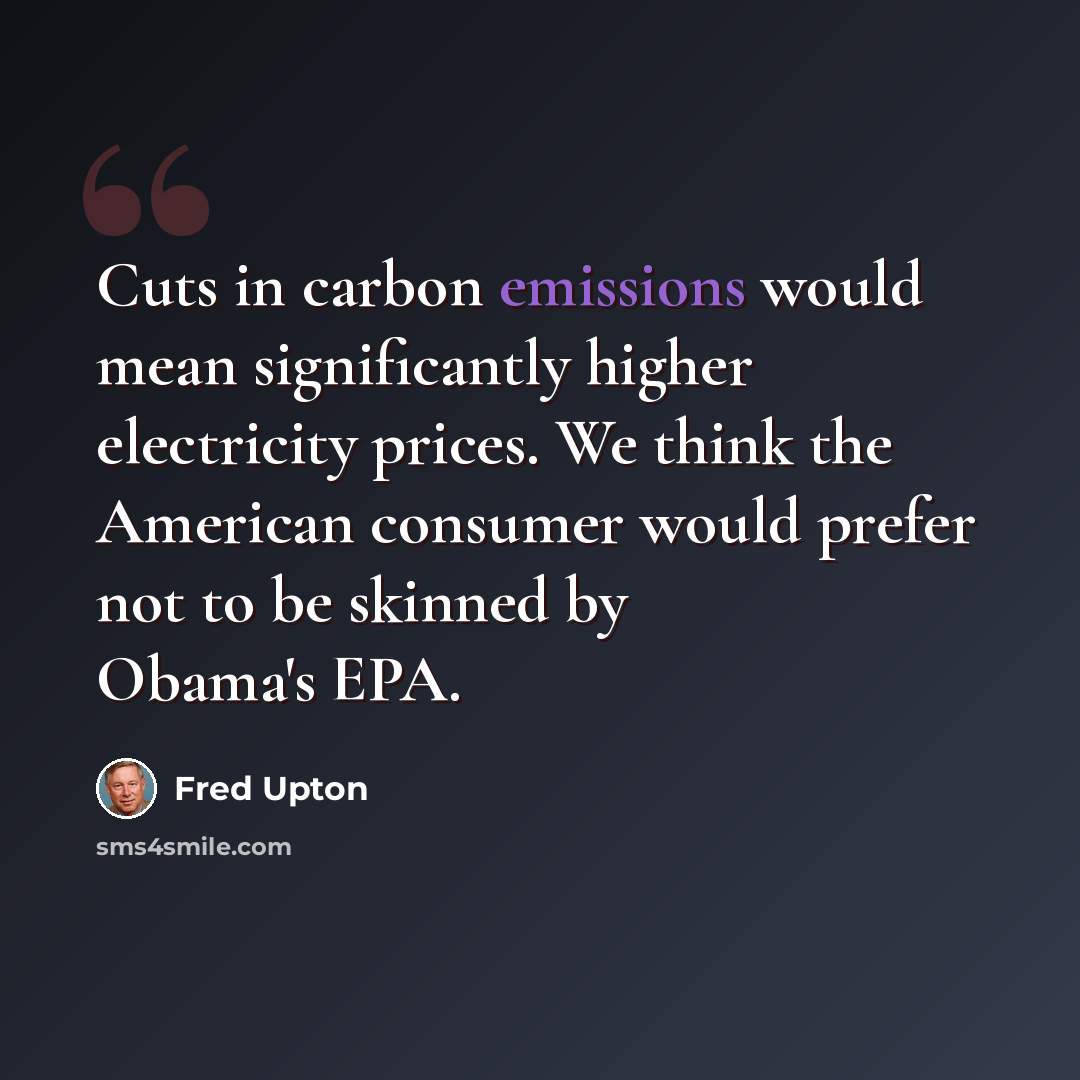 “Cuts in carbon emissions would mean significantly higher electricity prices. We think the American consumer would prefer not to be skinned by Obama's EPA.” quote by Fred Upton