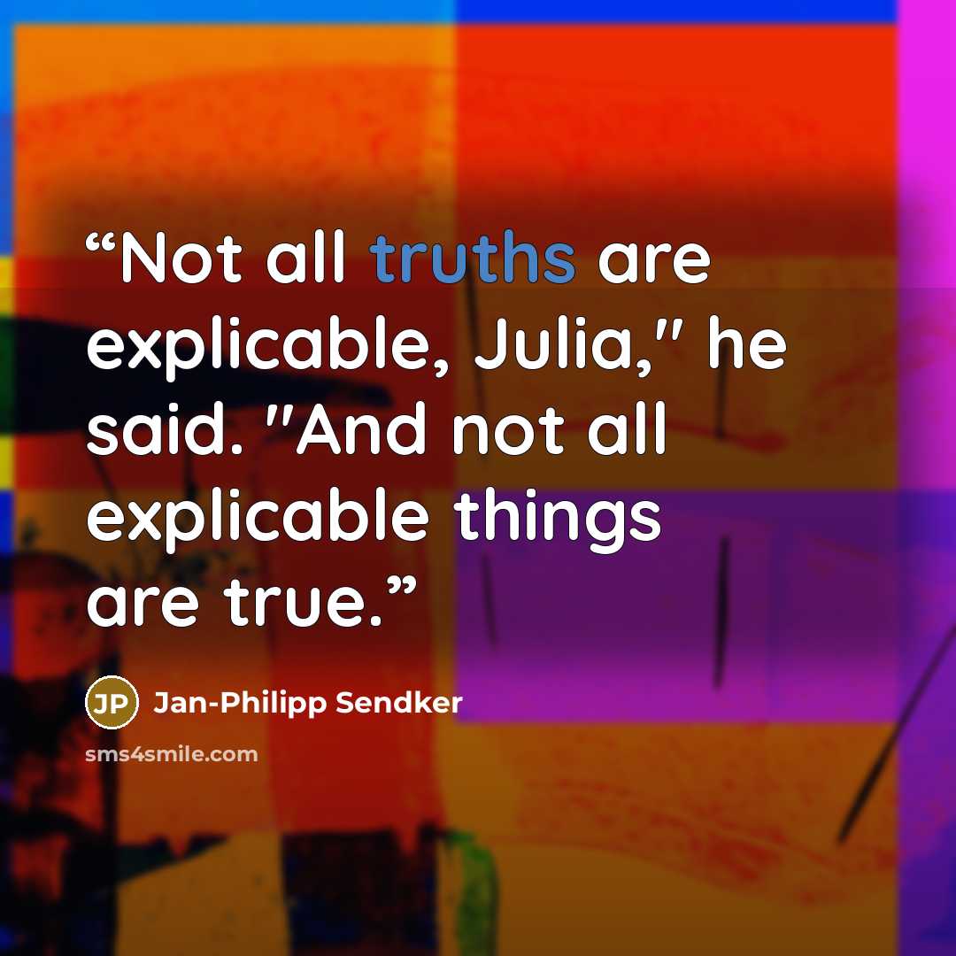 “Not all truths are explicable, Julia," he said. "And not all explicable things are true.” quote by Jan-Philipp Sendker