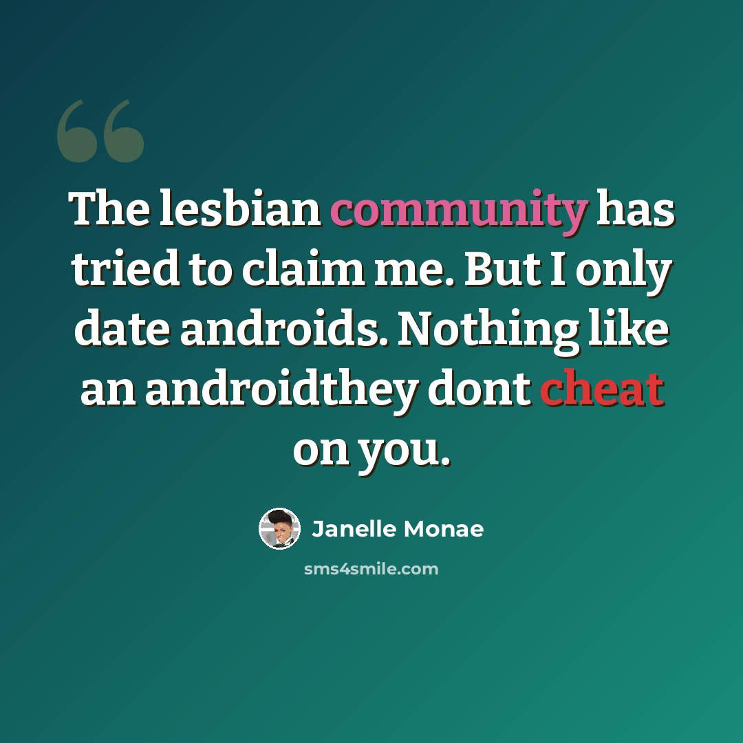 “The lesbian community has tried to claim me. But I only date androids. Nothing like an androidthey dont cheat on you.” quote by Janelle Monae