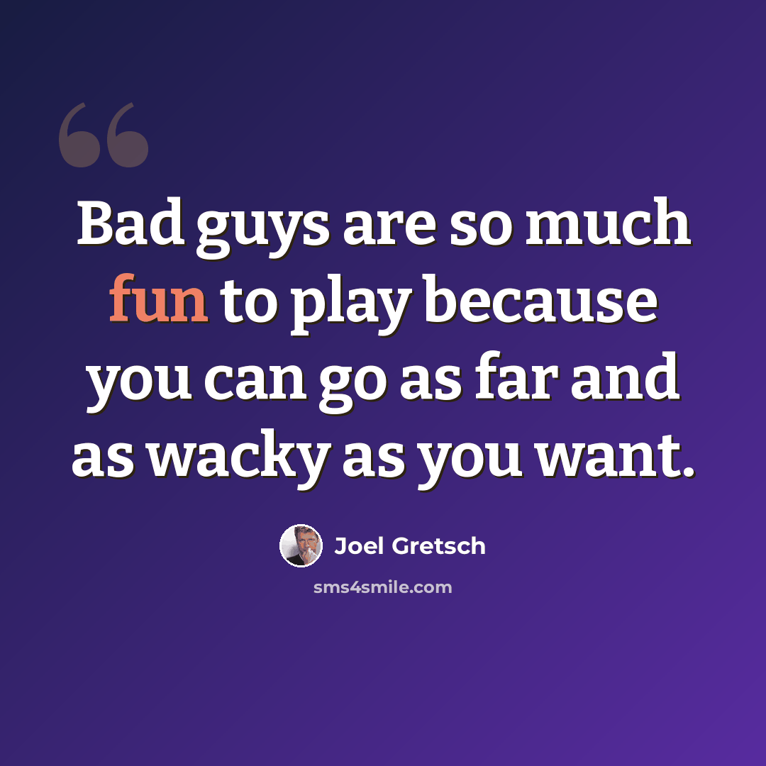 “Bad guys are so much fun to play because you can go as far and as wacky as you want.” quote by Joel Gretsch