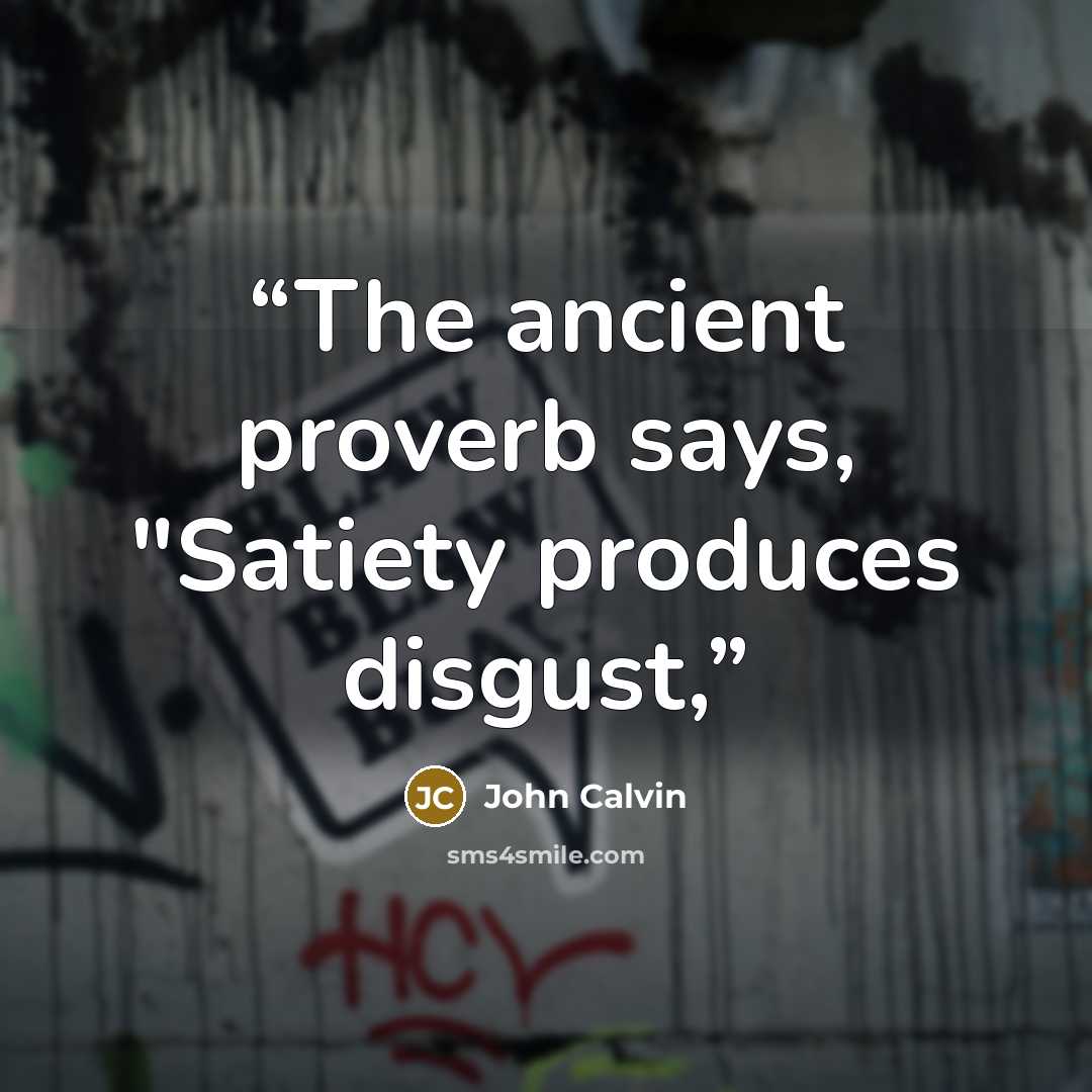 “The ancient proverb says, "Satiety produces disgust,” quote by John Calvin