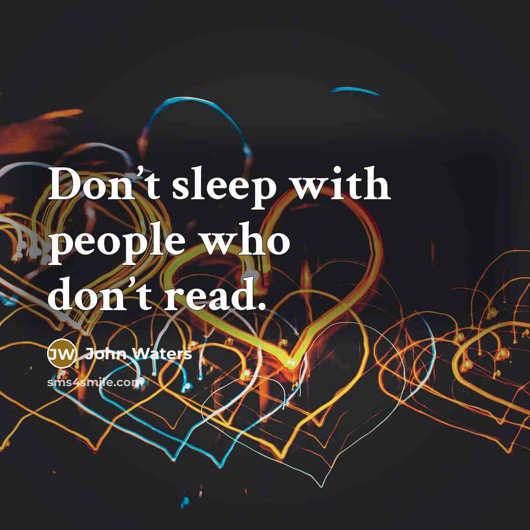 “Don’t sleep with people who don’t read.” quote by John Waters