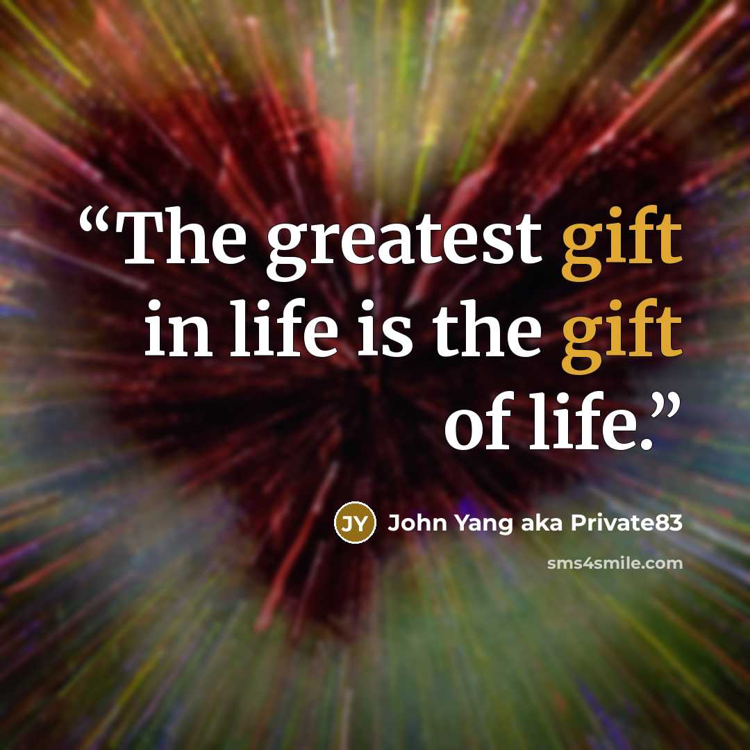 “The greatest gift in life is the gift of life.” quote by John Yang aka Private83