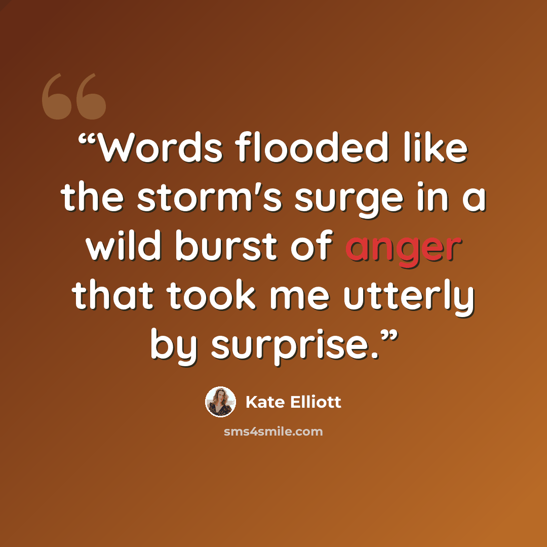 “Words flooded like the storm's surge in a wild burst of anger that took me utterly by surprise.” quote by Kate Elliott