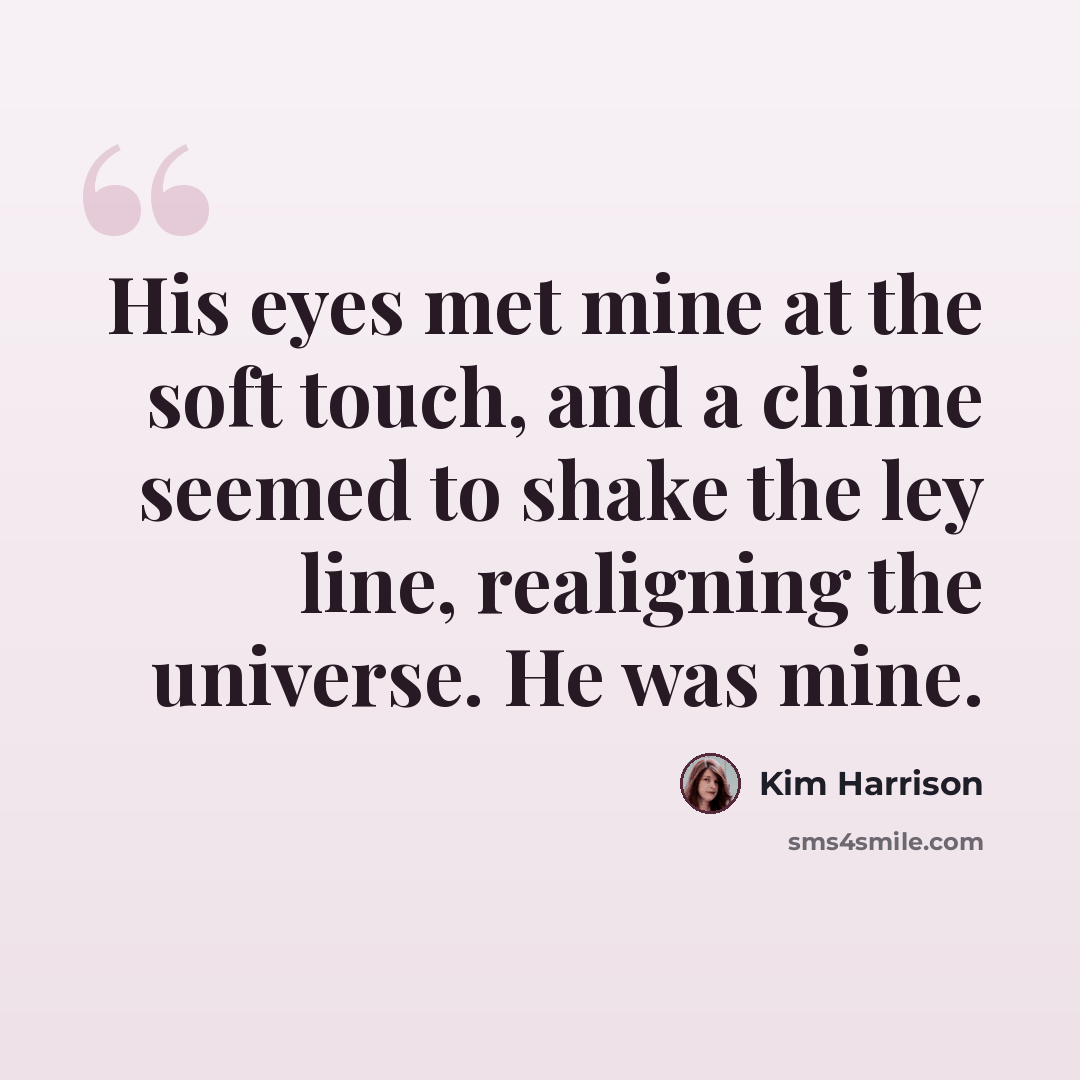 “His eyes met mine at the soft touch, and a chime seemed to shake the ley line, realigning the universe. He was mine.” quote by Kim Harrison