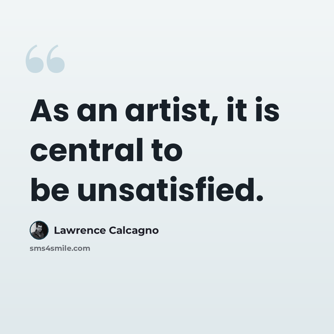 “As an artist, it is central to be unsatisfied.” quote by Lawrence Calcagno