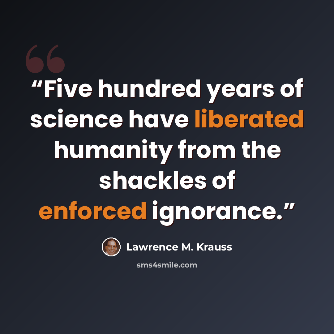 “Five hundred years of science have liberated humanity from the shackles of enforced ignorance.” quote by Lawrence M. Krauss