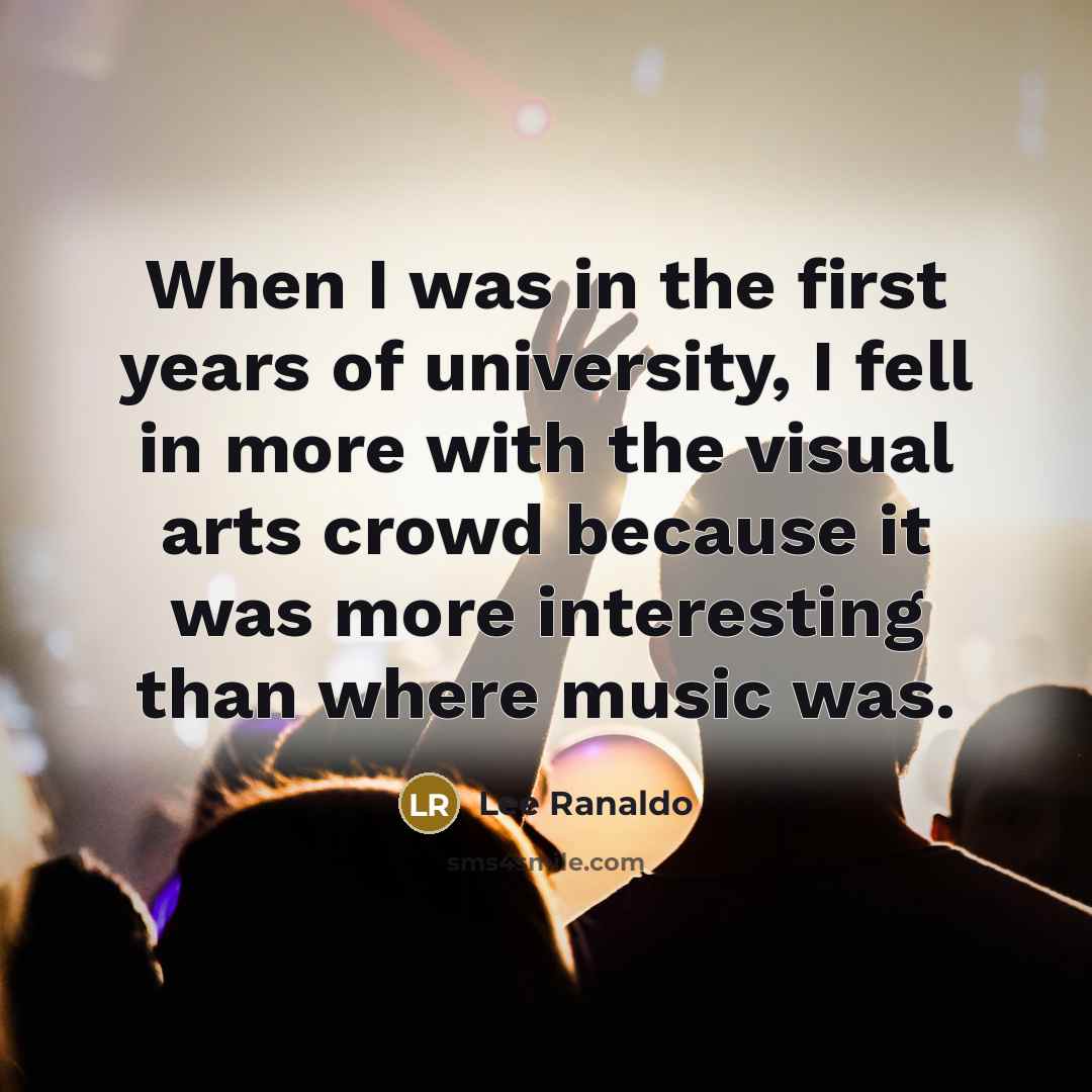 “When I was in the first years of university, I fell in more with the visual arts crowd because it was more interesting than where music was.” quote by Lee Ranaldo