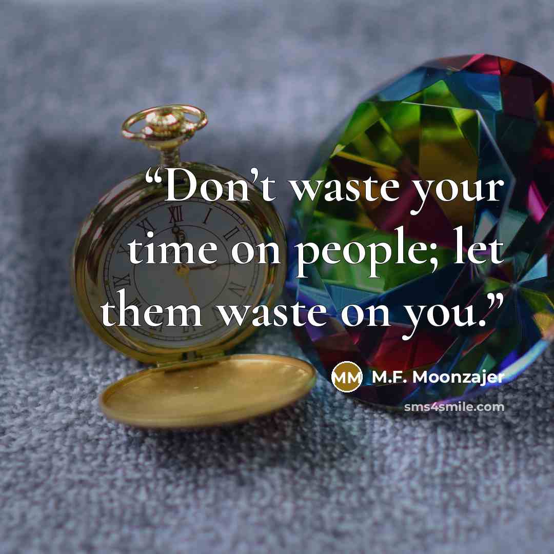 “Don’t waste your time on people; let them waste on you.” quote by M.F. Moonzajer