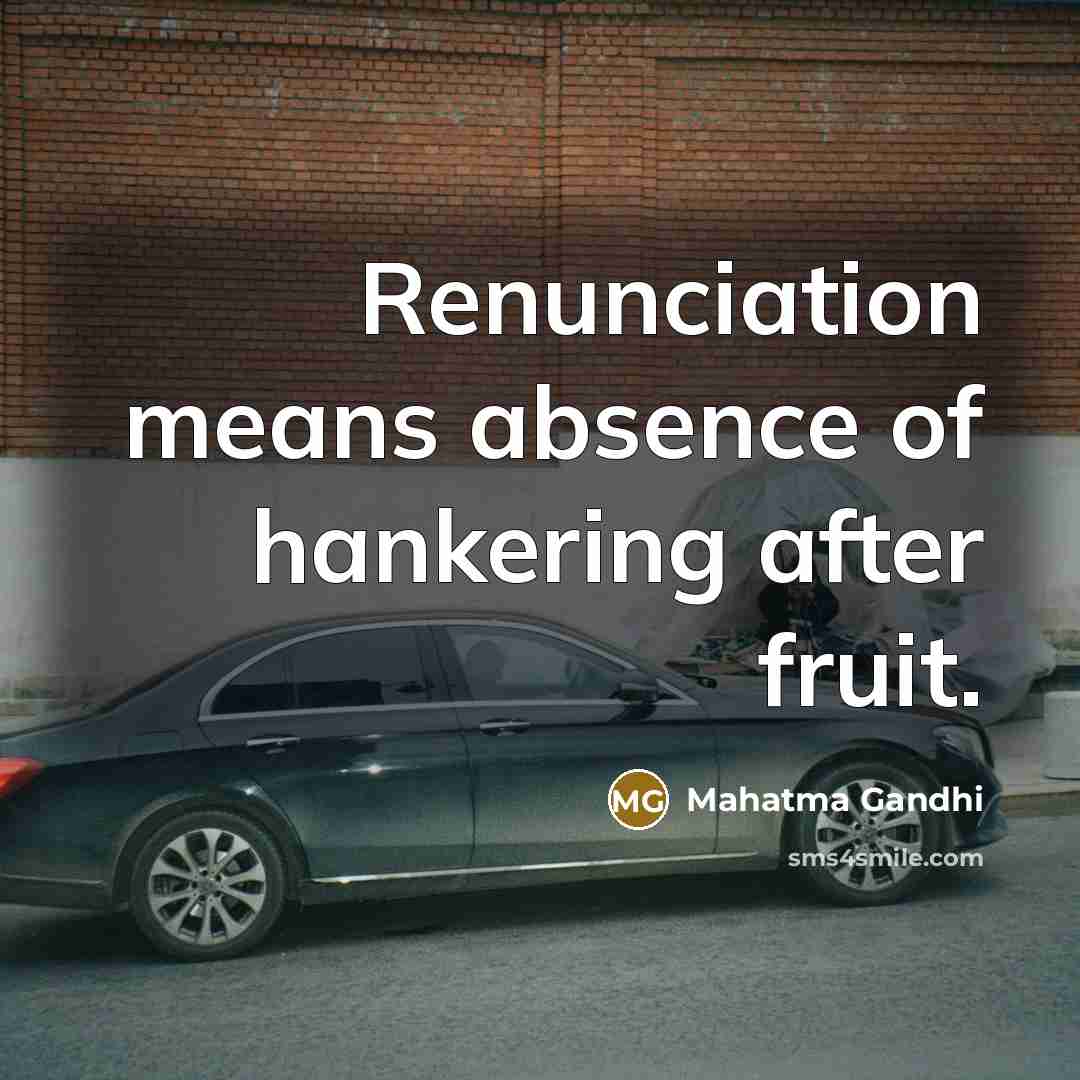“Renunciation means absence of hankering after fruit.” quote by Mahatma Gandhi