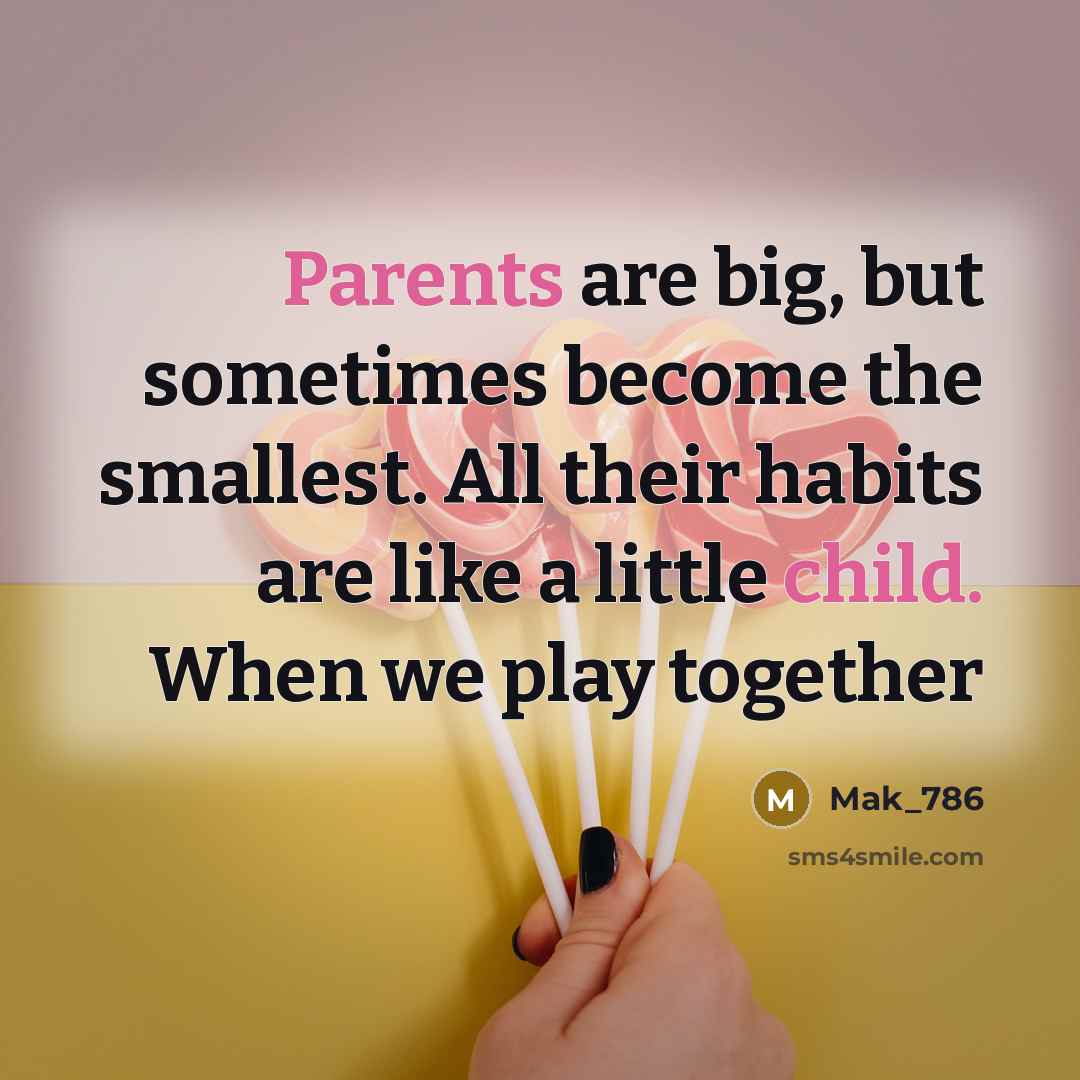 “Parents are big, but sometimes become the smallest. All their habits are like a little child. When we play together” quote by Mak_786