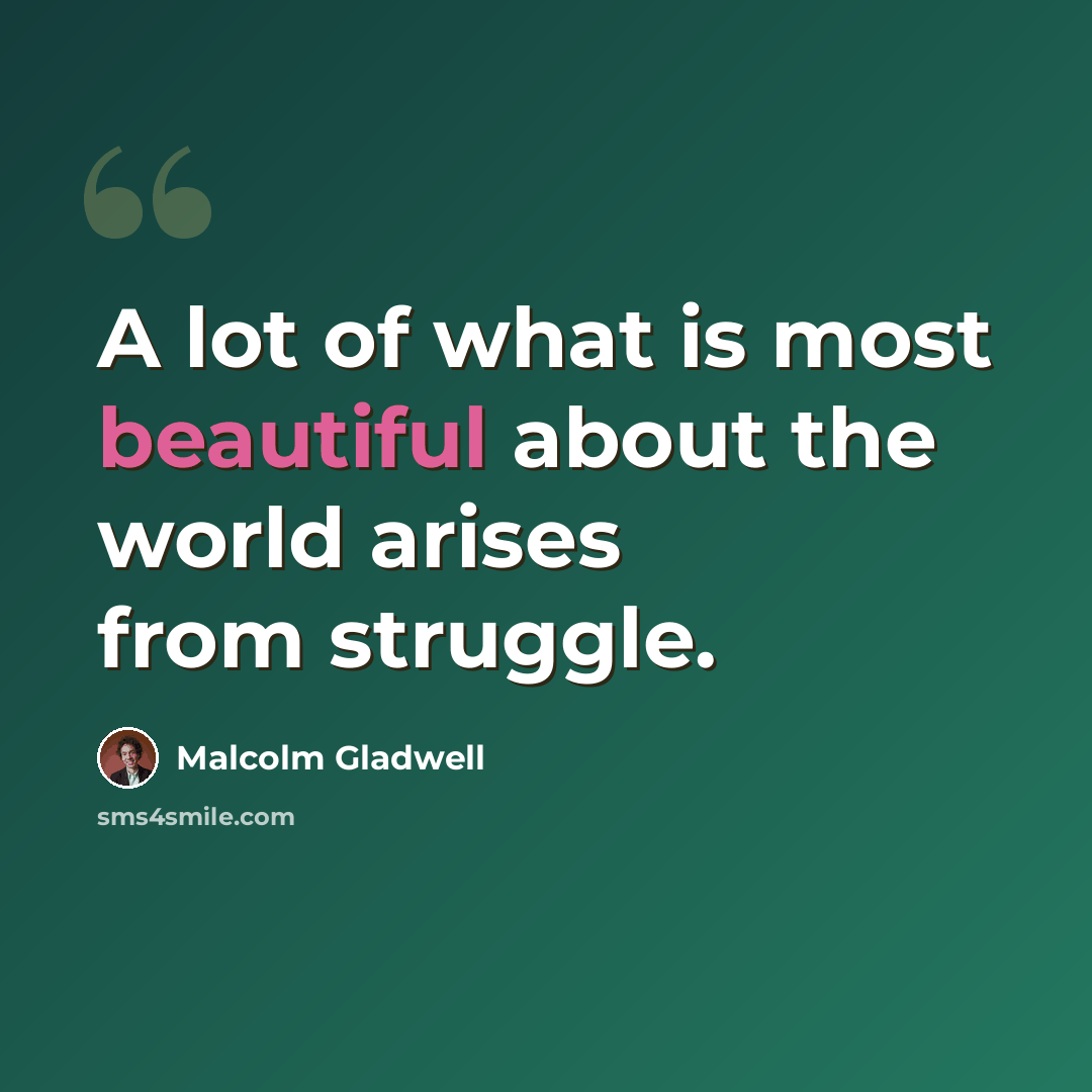 “A lot of what is most beautiful about the world arises from struggle.” quote by Malcolm Gladwell