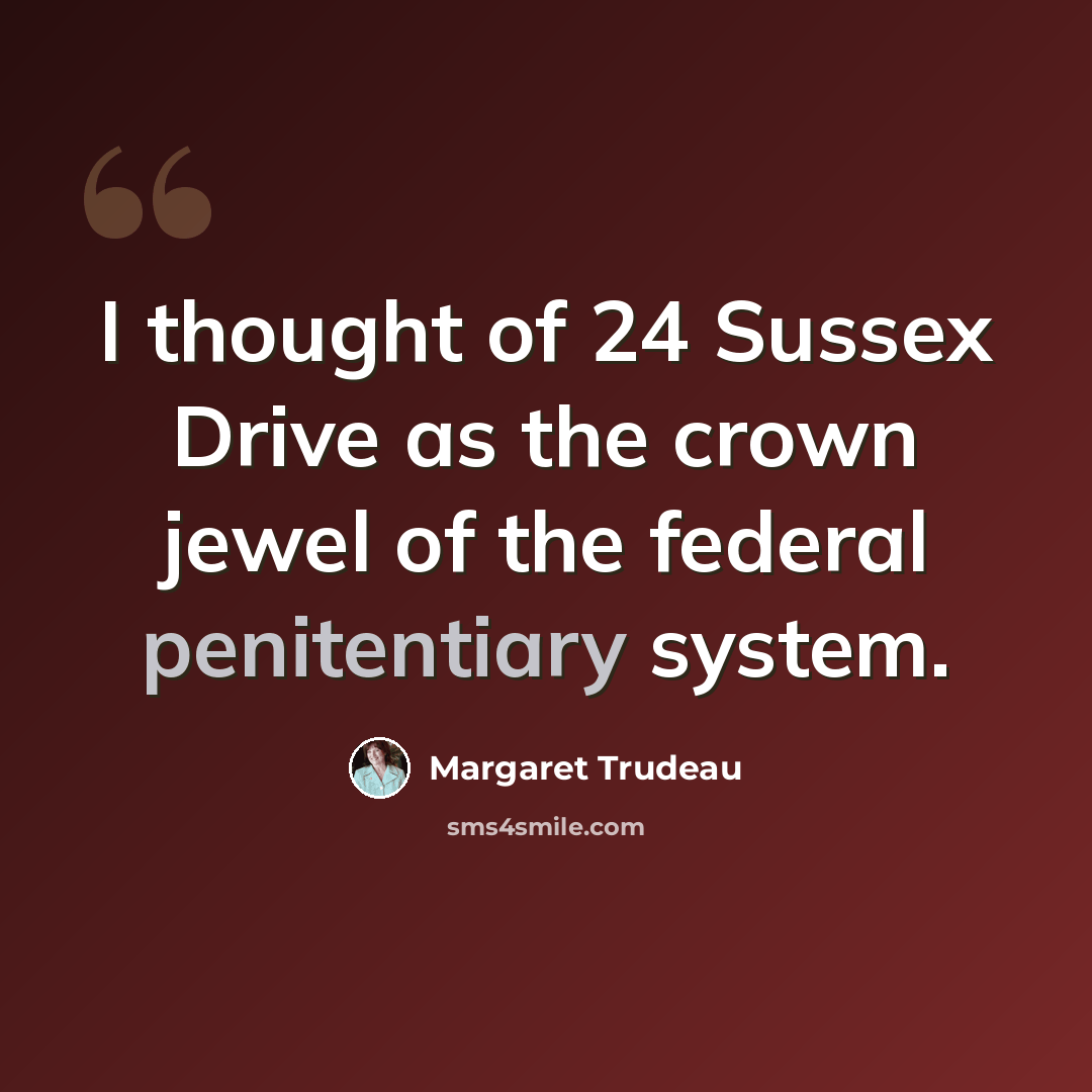 “I thought of 24 Sussex Drive as the crown jewel of the federal penitentiary system.” quote by Margaret Trudeau