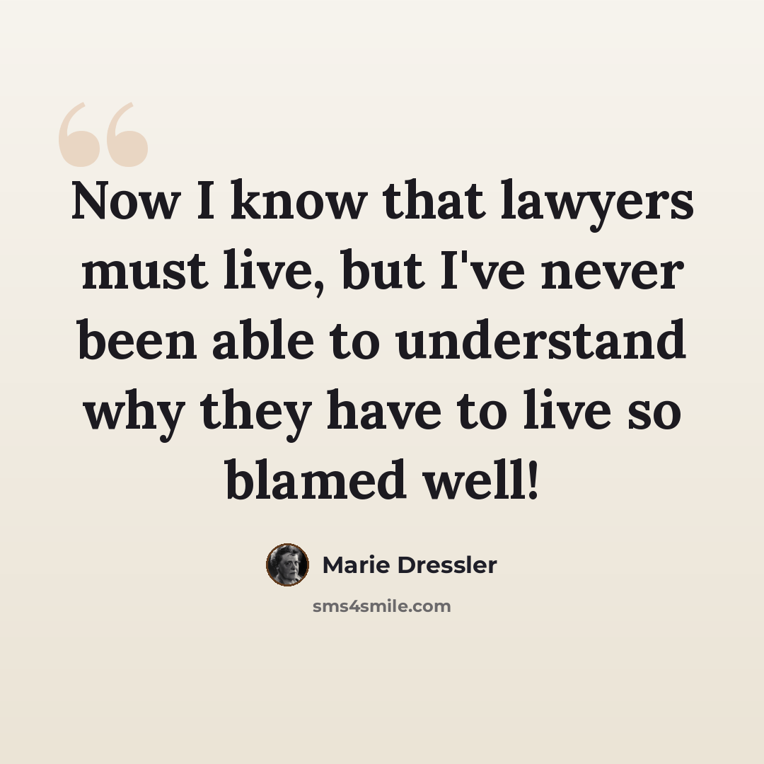 “Now I know that lawyers must live, but I've never been able to understand why they have to live so blamed well!” quote by Marie Dressler