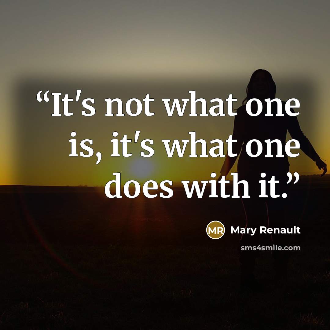 “It's not what one is, it's what one does with it.” quote by Mary Renault