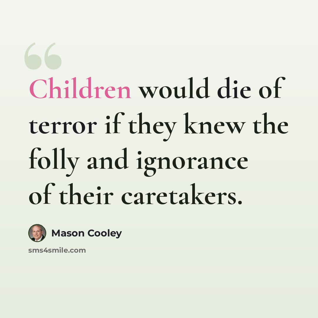 “Children would die of terror if they knew the folly and ignorance of their caretakers.” quote by Mason Cooley