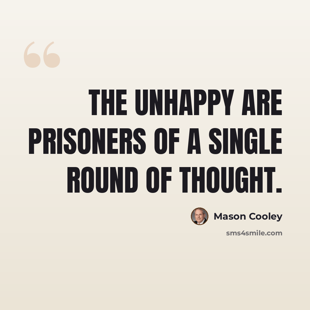 “The unhappy are prisoners of a single round of thought.” quote by Mason Cooley