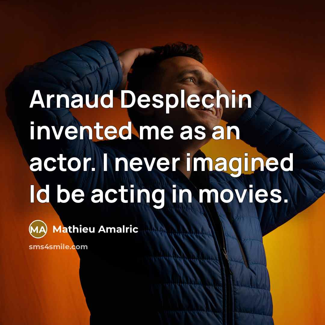 “Arnaud Desplechin invented me as an actor. I never imagined Id be acting in movies.” quote by Mathieu Amalric