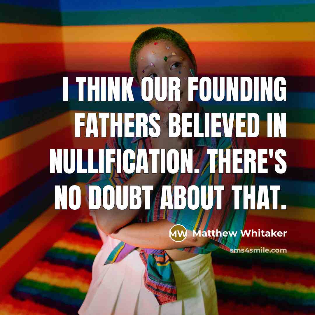 “I think our founding fathers believed in nullification. There's no doubt about that.” quote by Matthew Whitaker
