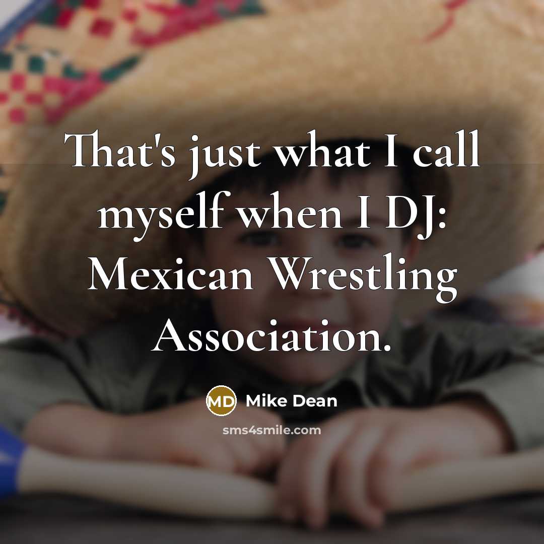 “That's just what I call myself when I DJ: Mexican Wrestling Association.” quote by Mike Dean
