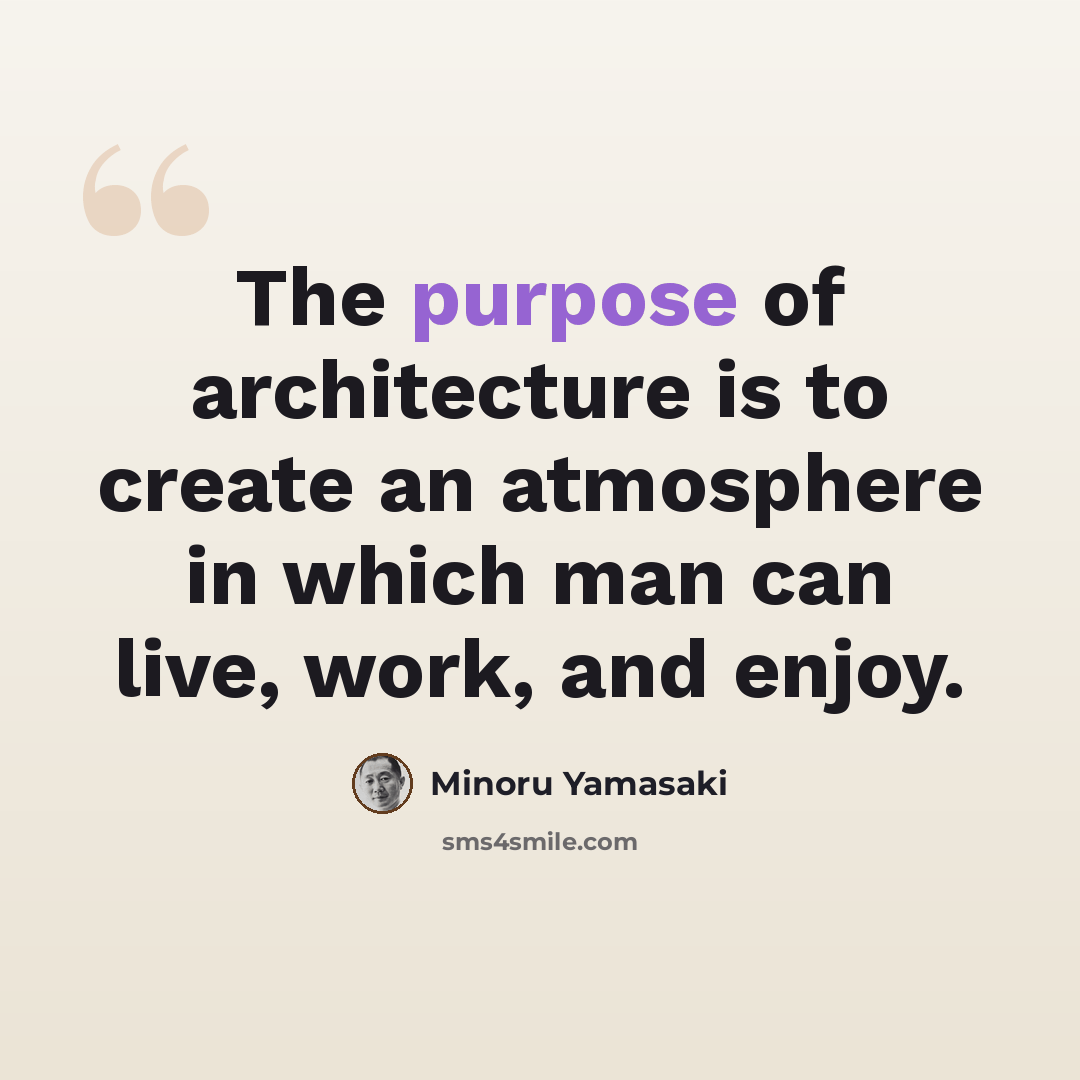 “The purpose of architecture is to create an atmosphere in which man can live, work, and enjoy.” quote by Minoru Yamasaki