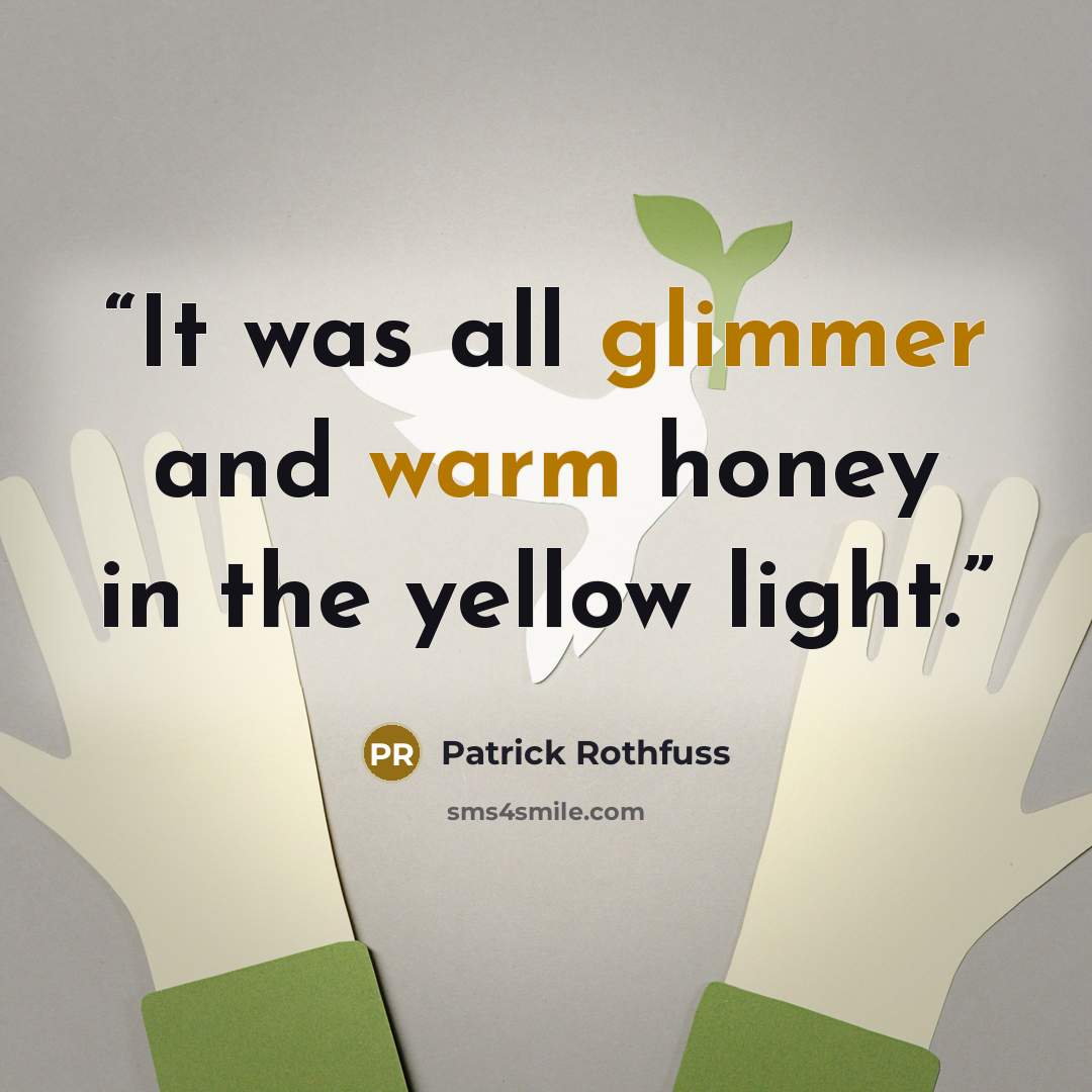 “It was all glimmer and warm honey in the yellow light.” quote by Patrick Rothfuss