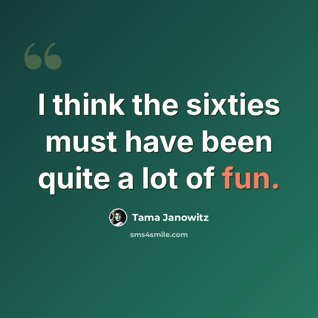 “I think the sixties must have been quite a lot of fun.” quote by Tama Janowitz