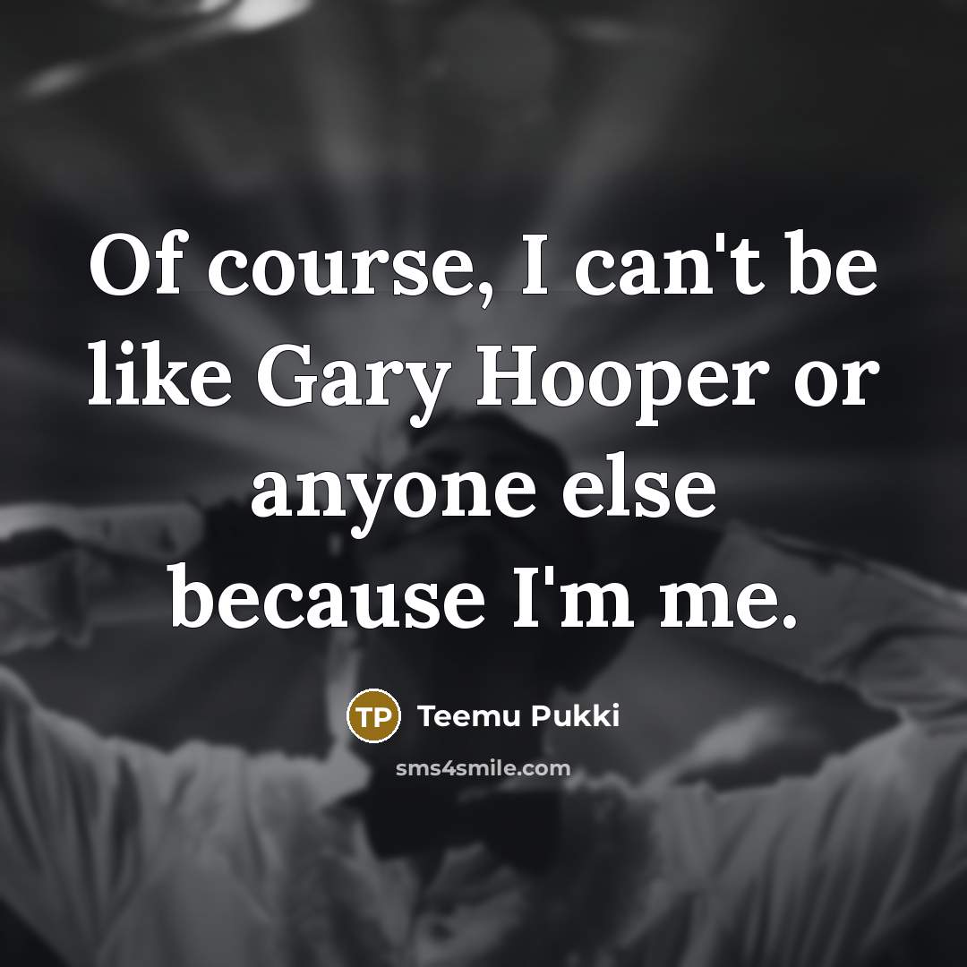 “Of course, I can't be like Gary Hooper or anyone else because I'm me.” quote by Teemu Pukki