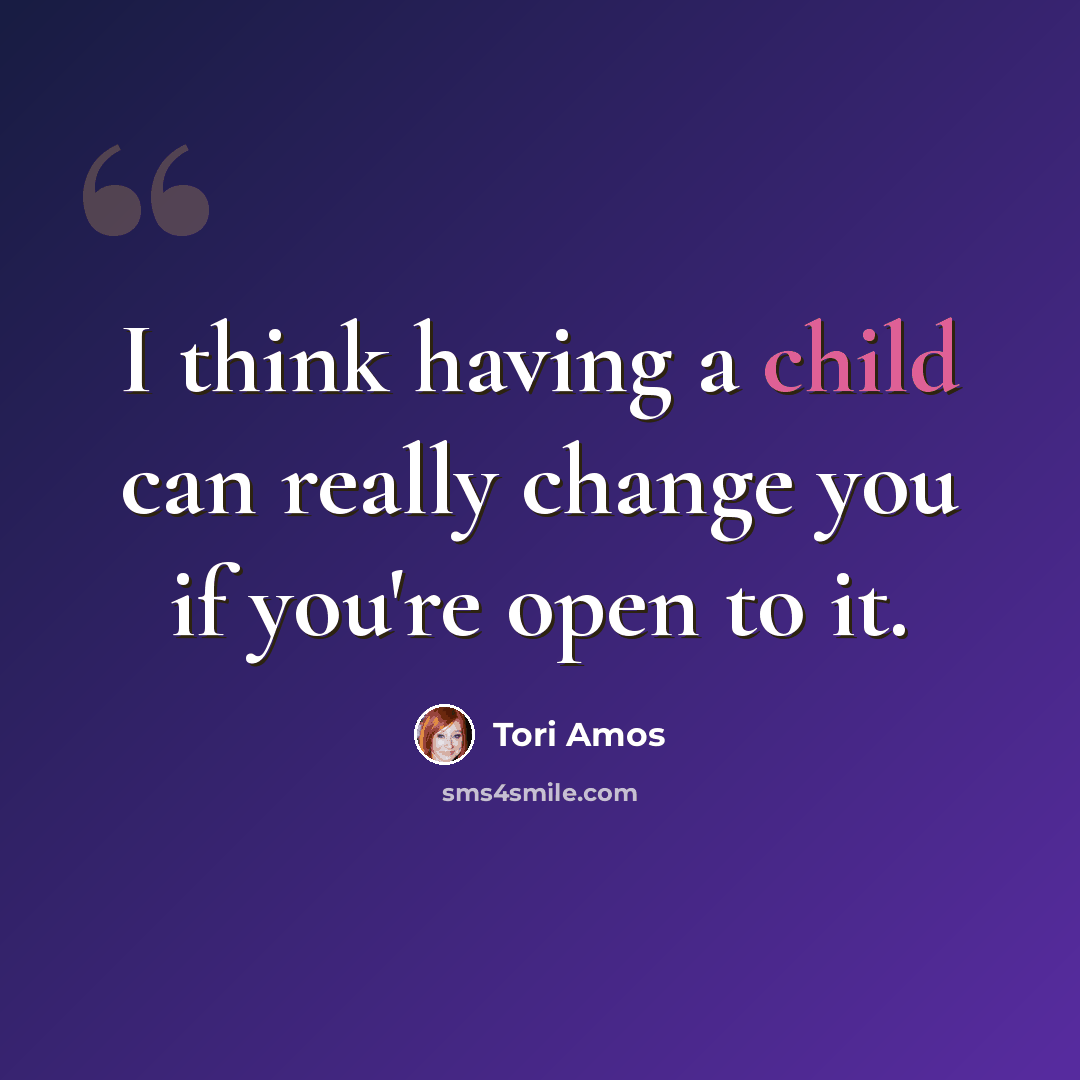 “I think having a child can really change you if you're open to it.” quote by Tori Amos