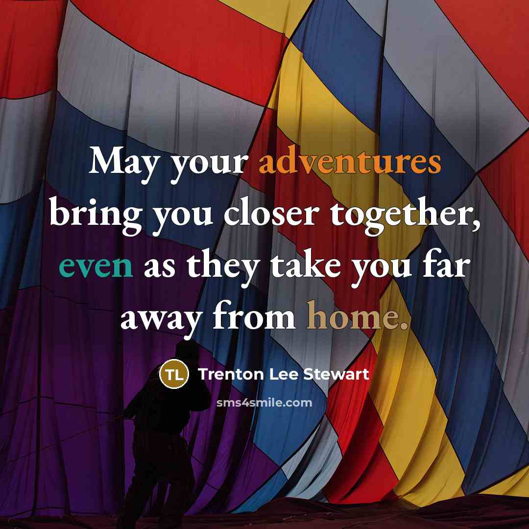 “May your adventures bring you closer together, even as they take you far away from home.” quote by Trenton Lee Stewart