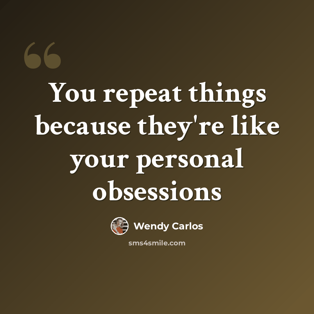 “You repeat things because they're like your personal obsessions” quote by Wendy Carlos