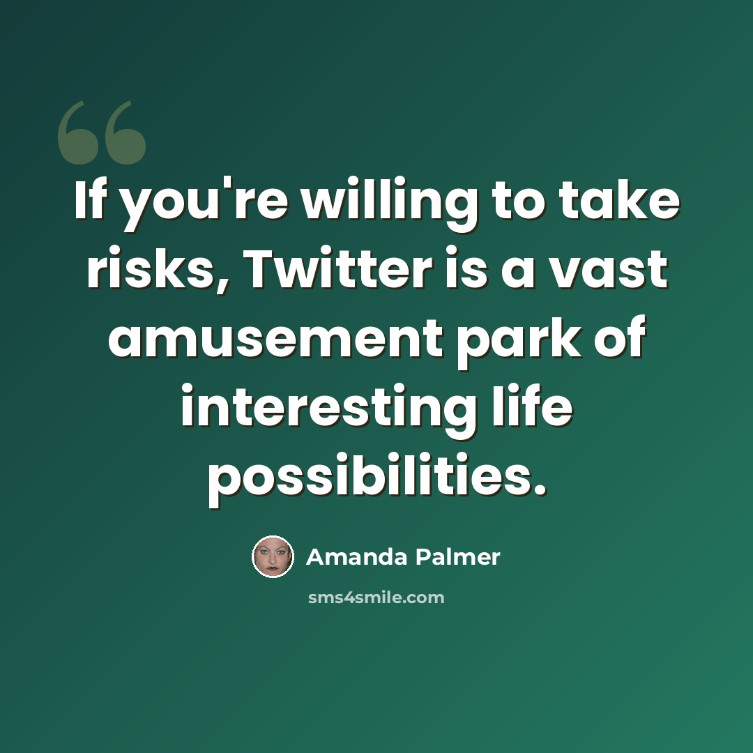 “If you're willing to take risks, Twitter is a vast amusement park of interesting life possibilities.” quote by Amanda Palmer