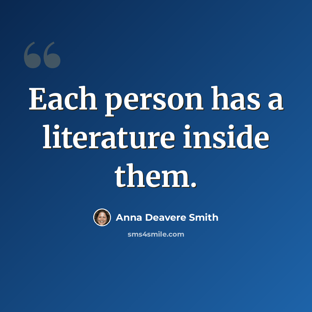 “Each person has a literature inside them.” quote by Anna Deavere Smith