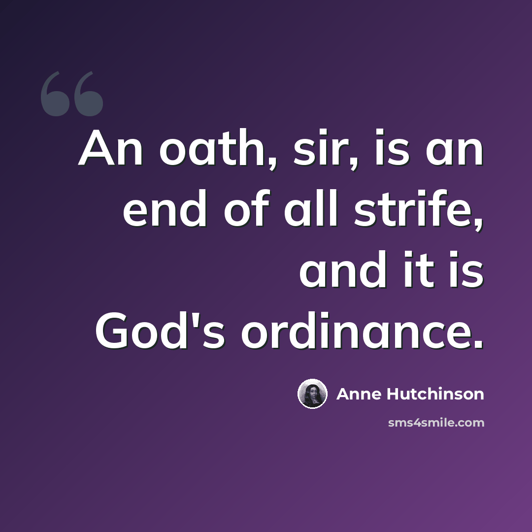 “An oath, sir, is an end of all strife, and it is God's ordinance.” quote by Anne Hutchinson