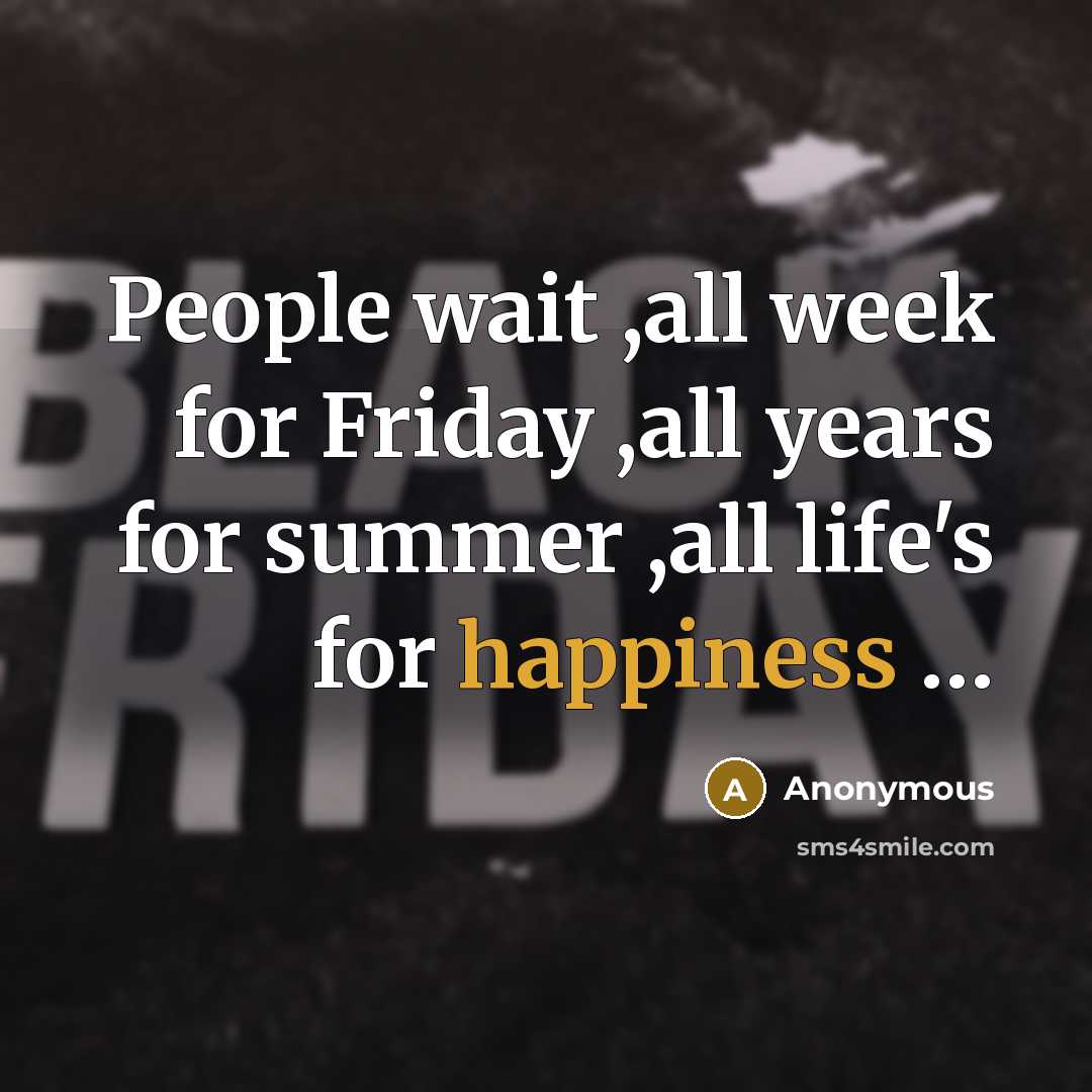 “People wait ,all week for Friday ,all years for summer ,all life's for happiness …” quote by Anonymous