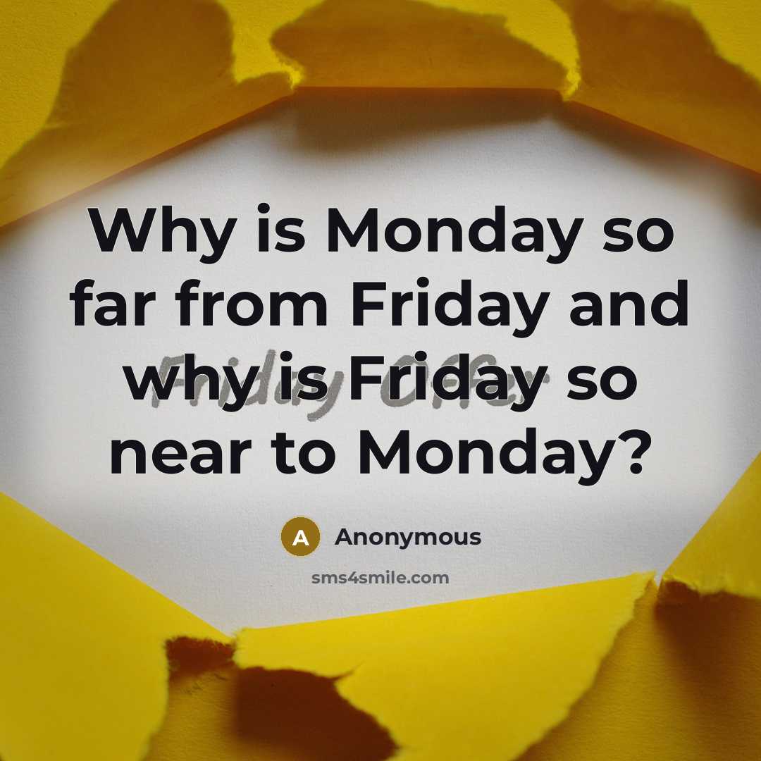 “Why is Monday so far from Friday and why is Friday so near to Monday?” quote by Anonymous