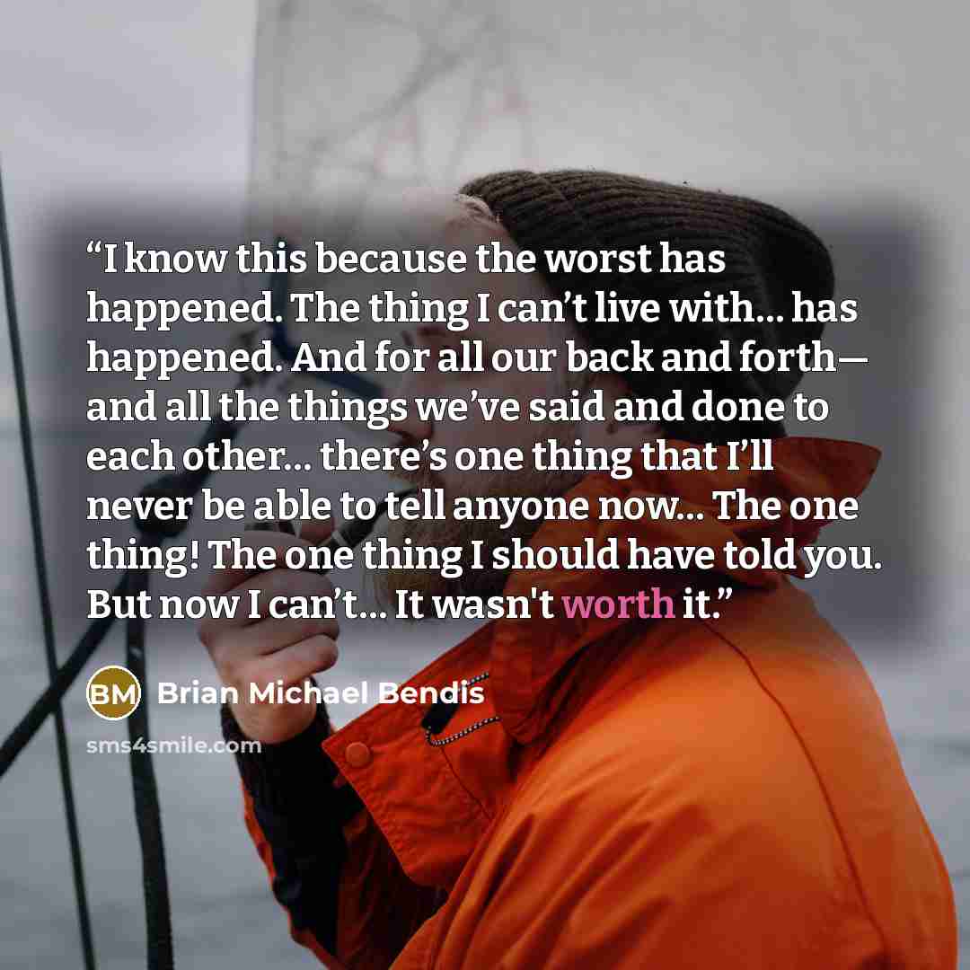 “I know this because the worst has happened. The thing I can’t live with… has happened. And for all our back and forth— and all the things we’ve said and done to each other… there’s one thing that I’ll never be able to tell anyone now… The one thing! The one thing I should have told you. But now I…” quote by Brian Michael Bendis