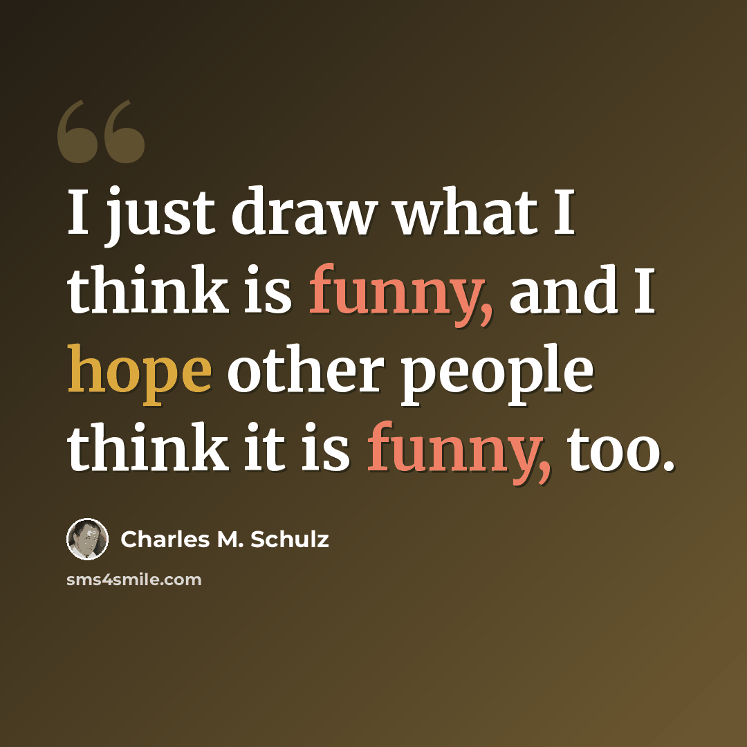 “I just draw what I think is funny, and I hope other people think it is funny, too.” quote by Charles M. Schulz