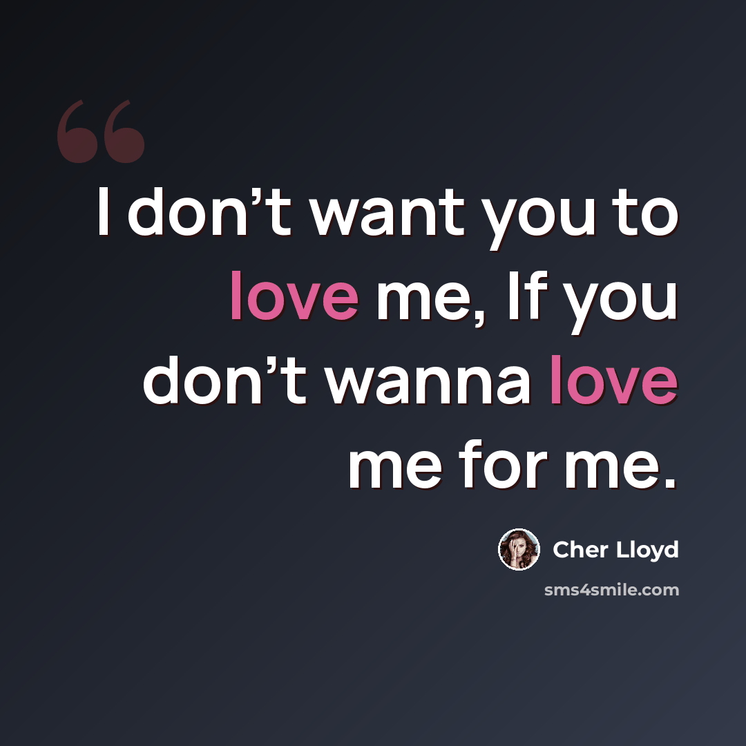 “I don't want you to love me, If you don't wanna love me for me.” quote by Cher Lloyd